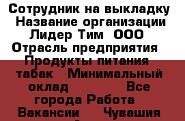 Сотрудник на выкладку › Название организации ­ Лидер Тим, ООО › Отрасль предприятия ­ Продукты питания, табак › Минимальный оклад ­ 32 000 - Все города Работа » Вакансии   . Чувашия респ.,Алатырь г.